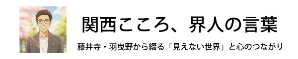 関西こころ、界人の言葉｜藤井寺・羽曳野から綴る「見えない世界」と心のつながり